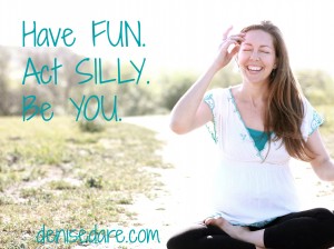 Have Fun. Act Silly. Be YOU.